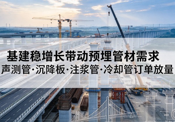 青田基建稳增长带动预埋监测管材需求，声测管、沉降板、注浆管订单持续放量