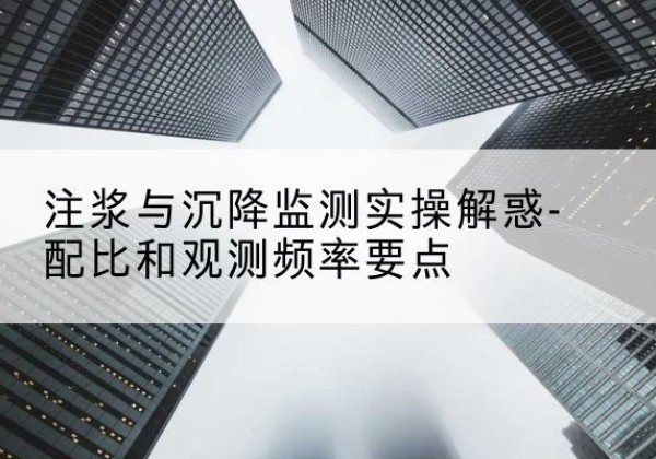 青田水泥浆配比不当会不会造成注浆管堵管？-注浆与沉降监测实操解惑-配比和观测频率要点